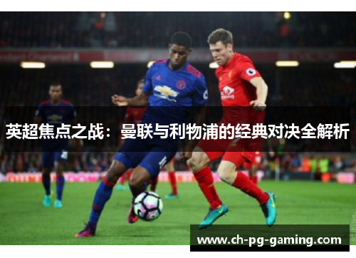 英超焦点之战：曼联与利物浦的经典对决全解析