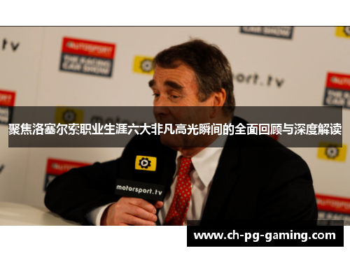 聚焦洛塞尔索职业生涯六大非凡高光瞬间的全面回顾与深度解读