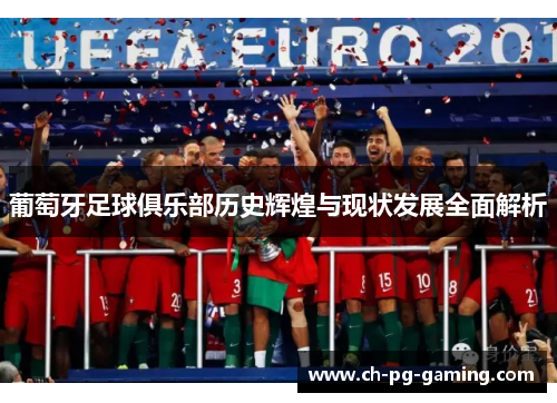 葡萄牙足球俱乐部历史辉煌与现状发展全面解析 葡萄牙足球俱乐部历史辉煌与现状发展全面解析
