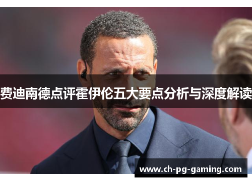 费迪南德点评霍伊伦五大要点分析与深度解读 费迪南德点评霍伊伦五大要点分析与深度解读