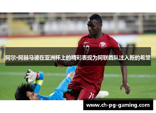 阿尔·阿赫马德在亚洲杯上的精彩表现为阿联酋队注入新的希望