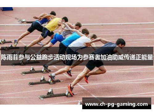 陈雨菲参与公益跑步活动现场为参赛者加油助威传递正能量