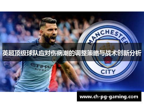 英超顶级球队应对伤病潮的调整策略与战术创新分析