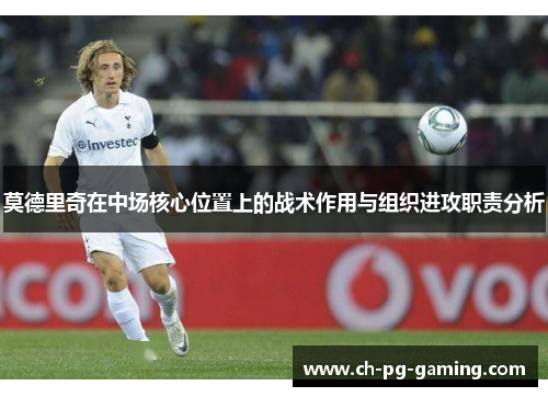 莫德里奇在中场核心位置上的战术作用与组织进攻职责分析