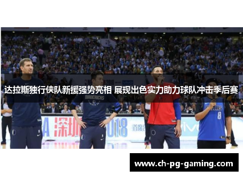 达拉斯独行侠队新援强势亮相 展现出色实力助力球队冲击季后赛