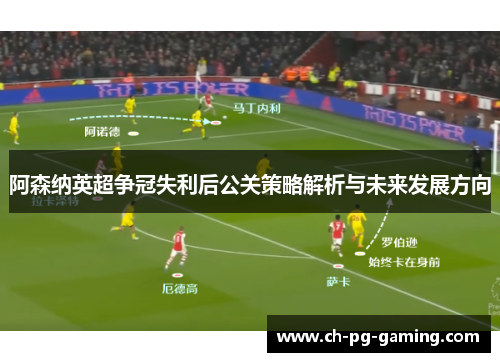 阿森纳英超争冠失利后公关策略解析与未来发展方向